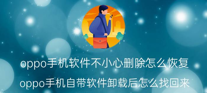 oppo手机软件不小心删除怎么恢复 oppo手机自带软件卸载后怎么找回来？